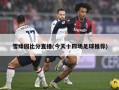 雪缘园比分直播(今天十四场足球推荐)