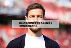 2022年女排世锦赛赛程表(2022年女排世锦赛赛程表时间)