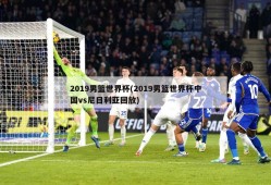 2019男篮世界杯(2019男篮世界杯中国vs尼日利亚回放)