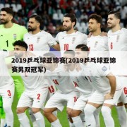2019乒乓球亚锦赛(2019乒乓球亚锦赛男双冠军)