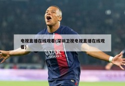 电视直播在线观看(深圳卫视电视直播在线观看)