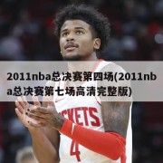 2011nba总决赛第四场(2011nba总决赛第七场高清完整版)