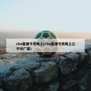 cba直播今天晚上(cba直播今天晚上辽宁对广厦)