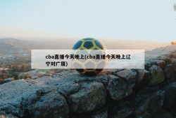 cba直播今天晚上(cba直播今天晚上辽宁对广厦)