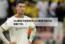 nba眼珠子掉落事件(nba眼珠子被打出来瞎了吗)