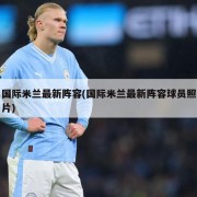 国际米兰最新阵容(国际米兰最新阵容球员照片)
